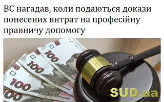 ВС нагадав, коли подаються докази понесених витрат на професійну правничу допомогу