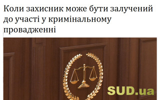Коли захисник може бути залучений до участі у кримінальному провадженні