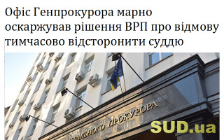 Офіс Генпрокурора марно оскаржував рішення ВРП про відмову тимчасово відсторонити суддю