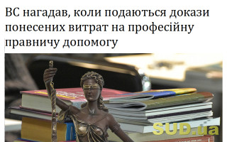 ВС нагадав, коли подаються докази понесених витрат на професійну правничу допомогу