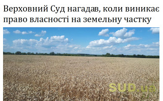 Верховний Суд нагадав, коли виникає право власності на земельну частку