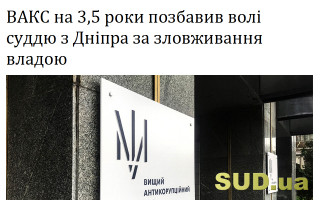 ВАКС на 3,5 роки позбавив волі суддю з Дніпра за зловживання владою