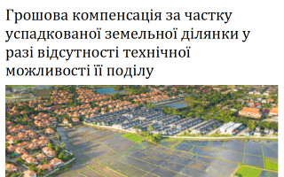 Грошова компенсація за частку успадкованої земельної ділянки у разі відсутності технічної можливості її поділу