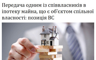 Передача одним із співвласників в іпотеку майна, що є об’єктом спільної власності: позиція ВС