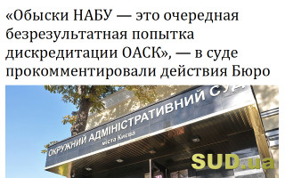 «Обыски НАБУ – это очередная безрезультатная попытка дискредитации ОАСК», - в суде прокомментировали действия Бюро