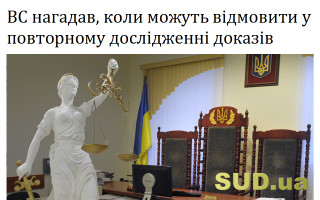 ВС нагадав, коли можуть відмовити у повторному дослідженні доказів