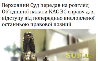 Верховний Суд передав на розгляд Об’єднаної палати КАС ВС справу для відступу від попередньо висловленої останньою правової позиції