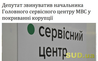 Депутат звинуватив начальника Головного сервісного центру МВС у покриванні корупції