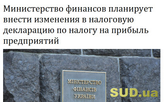 Министерство финансов планирует внести изменения в налоговую декларацию по налогу на прибыль предприятий