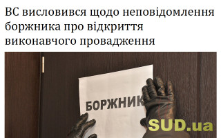 ВС висловився щодо неповідомлення боржника про відкриття виконавчого провадження