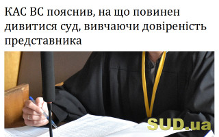 КАС ВС пояснив, на що повинен дивитися суд, вивчаючи довіреність представника