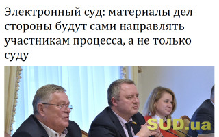 Электронный суд: материалы дел стороны будут сами направлять участникам процесса, а не только суду