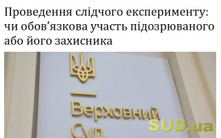 Проведення слідчого експерименту: чи обов’язкова участь підозрюваного або його захисника