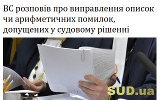 ВС розповів про виправлення описок чи арифметичних помилок, допущених у судовому рішенні
