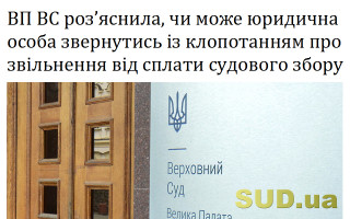 ВП ВС роз’яснила, чи може юридична особа звернутись із клопотанням про звільнення від сплати судового збору