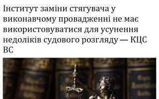 Інститут заміни стягувача у виконавчому провадженні не має використовуватися для усунення недоліків судового розгляду – КЦС ВС