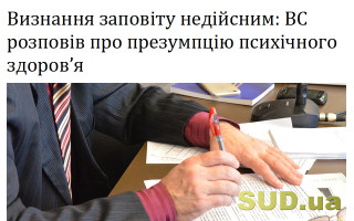Визнання заповіту недійсним: ВС розповів про презумпцію психічного здоров’я