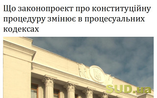 Що законопроект про конституційну процедуру змінює в процесуальних кодексах