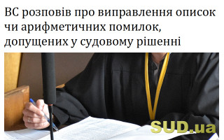 ВС розповів про виправлення описок чи арифметичних помилок, допущених у судовому рішенні