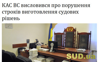 КАС ВС висловився про порушення строків виготовлення судових рішень