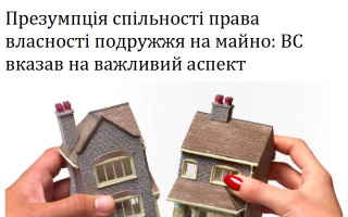 Презумпція спільності права власності подружжя на майно: ВС вказав на важливий аспект