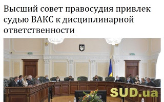 Высший совет правосудия привлек судью ВАКС к дисциплинарной ответственности
