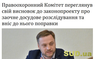 Правоохоронний Комітет переглянув свій висновок до законопроекту про заочне досудове розслідування та вніс до нього поправки