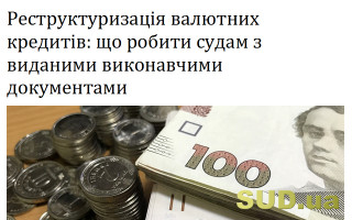 Реструктуризація валютних кредитів: що робити судам з виданими виконавчими документами