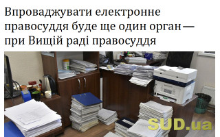 Впроваджувати електронне правосуддя буде ще один орган — при Вищій раді правосуддя