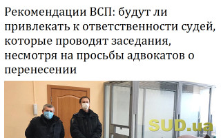 Рекомендации ВСП: будут ли привлекать к ответственности судей, которые проводят заседания, несмотря на просьбы адвокатов о перенесении
