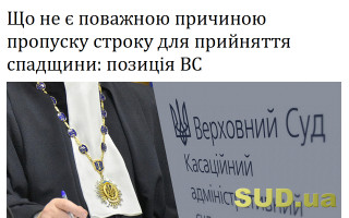 Що не є поважною причиною пропуску строку для прийняття спадщини: позиція ВС