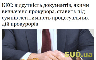 ККС: відсутність документів, якими визначено прокурора, ставить під сумнів легітимність процесуальних дій прокурорів