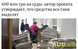 600 млн грн на суды: автор проекта утверждает, что средства все-таки выделят