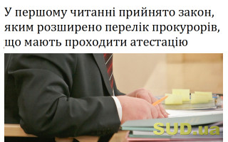 У першому читанні прийнято закон, яким розширено перелік прокурорів, що мають проходити атестацію