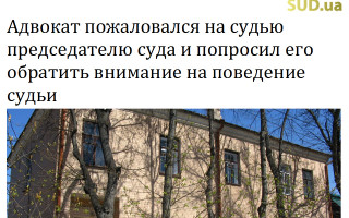 Адвокат пожаловался на судью председателю суда и попросил его обратить внимание на  поведение судьи
