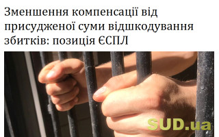 Зменшення компенсації від присудженої суми відшкодування збитків: позиція ЄСПЛ