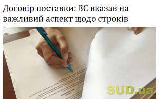 Договір поставки: ВС вказав на важливий аспект щодо строків