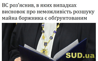 ВС роз’яснив, в яких випадках висновок про неможливість розшуку майна боржника є обґрунтованим
