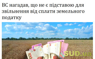ВС нагадав, що не є підставою для звільнення від сплати земельного податку