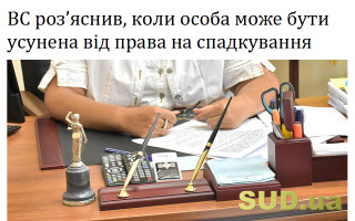 ВС роз’яснив, коли особа може бути усунена від права на спадкування
