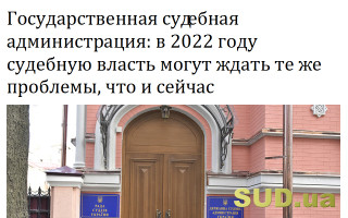Государственная судебная администрация: в 2022 году судебную власть могут ждать те же проблемы, что и сейчас