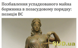 Позбавлення успадкованого майна боржника в позасудовому порядку: позиція ВС