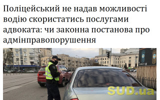 Поліцейський не надав можливості водію скористатись послугами адвоката: чи законна постанова про адмінправопорушення