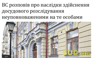 ВС розповів про наслідки здійснення досудового розслідування неуповноваженими на те особами