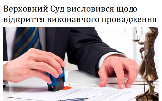 Верховний Суд висловився щодо відкриття виконавчого провадження