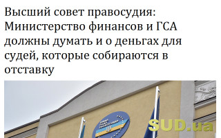 Высший совет правосудия: Министерство финансов и ГСА должны думать и о деньгах для судей, которые собираются в отставку