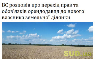 ВС розповів про перехід прав та обов’язків орендодавця до нового власника земельної ділянки