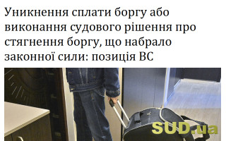 Уникнення сплати боргу або виконання судового рішення про стягнення боргу, що набрало законної сили: позиція ВС