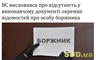 ВС висловився про відсутність у виконавчому документі окремих відомостей про особу боржника