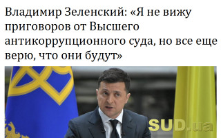 Владимир Зеленский: «Я не вижу приговоров от Высшего антикоррупционного суда, но все еще верю, что они будут»